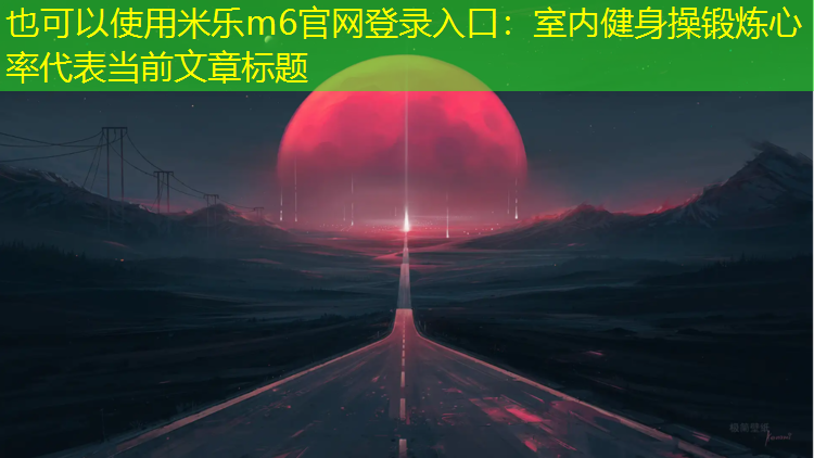 米樂m6官網(wǎng)登錄入口：室內(nèi)健身操鍛煉心率